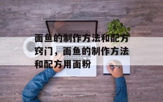 面鱼的制作方法和配方窍门，面鱼的制作方法和配方用面粉