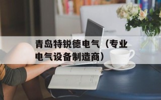 青岛特锐德电气（专业电气设备制造商）