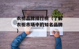 衣柜品牌排行榜（了解衣柜市场中的知名品牌）