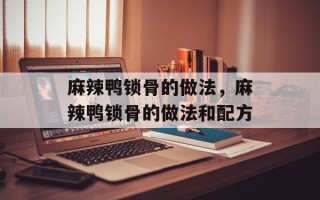 麻辣鸭锁骨的做法，麻辣鸭锁骨的做法和配方
