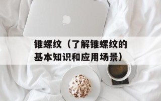 锥螺纹（了解锥螺纹的基本知识和应用场景）