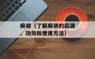 麻胡（了解麻胡的起源、功效和使用方法）