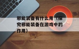 邪能装备有什么用（探究邪能装备在游戏中的作用）