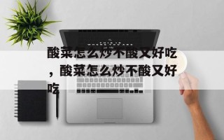 酸菜怎么炒不酸又好吃，酸菜怎么炒不酸又好吃