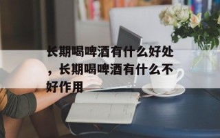 长期喝啤酒有什么好处，长期喝啤酒有什么不好作用