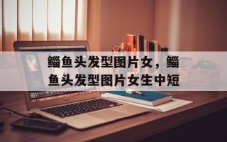 鲻鱼头发型图片女，鲻鱼头发型图片女生中短