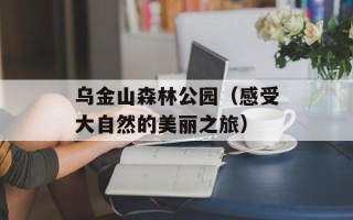 乌金山森林公园（感受大自然的美丽之旅）