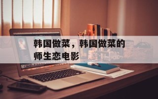韩国做菜，韩国做菜的师生恋电影