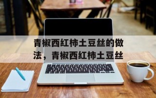 青椒西红柿土豆丝的做法，青椒西红柿土豆丝