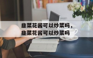 韭菜花酱可以炒菜吗，韭菜花酱可以炒菜吗
