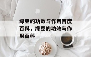 绿豆的功效与作用百度百科，绿豆的功效与作用百科