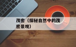 茂密（探秘自然中的茂密景观）