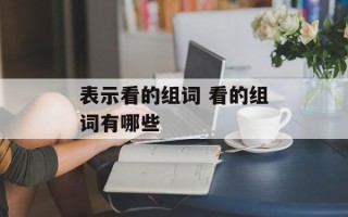 表示看的组词 看的组词有哪些