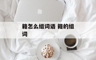 籍怎么组词语 籍的组词