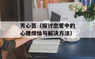 芳心苦（探讨恋爱中的心理烦恼与解决方法）