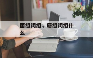 菌组词组，蘑组词组什么