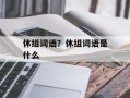 休组词语？休组词语是什么