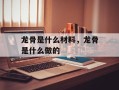 龙骨是什么材料，龙骨是什么做的