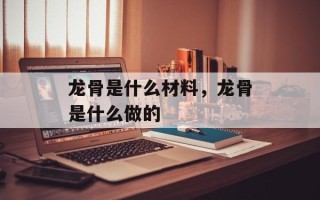龙骨是什么材料，龙骨是什么做的