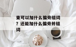 束可以加什么偏旁组词？还能加什么偏旁并组词