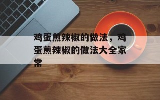 鸡蛋煎辣椒的做法，鸡蛋煎辣椒的做法大全家常