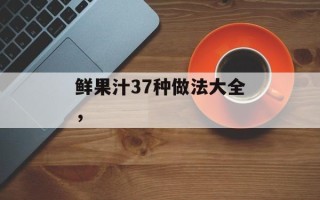 鲜果汁37种做法大全，
