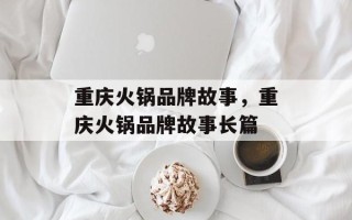 重庆火锅品牌故事，重庆火锅品牌故事长篇