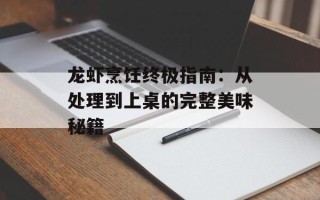 龙虾烹饪终极指南：从处理到上桌的完整美味秘籍