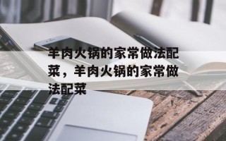 羊肉火锅的家常做法配菜，羊肉火锅的家常做法配菜
