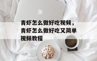 青虾怎么做好吃视频，青虾怎么做好吃又简单视频教程