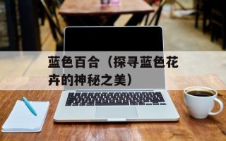 蓝色百合（探寻蓝色花卉的神秘之美）