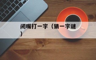 闭嘴打一字（猜一字谜）