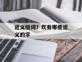 近义组词？欢有哪些近义的字