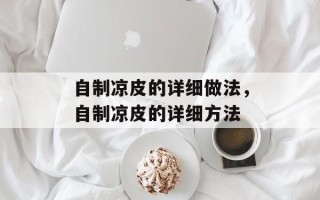 自制凉皮的详细做法，自制凉皮的详细方法