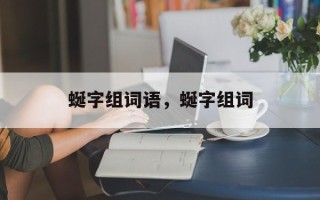 蜒字组词语，蜒字组词