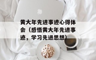 黄大年先进事迹心得体会（感悟黄大年先进事迹，学习先进思想）