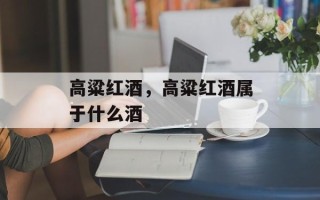 高粱红酒，高粱红酒属于什么酒