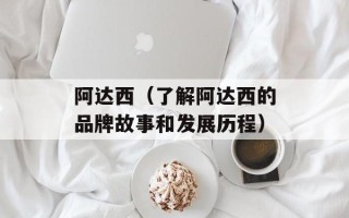阿达西（了解阿达西的品牌故事和发展历程）