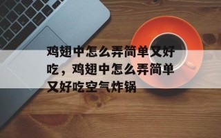 鸡翅中怎么弄简单又好吃，鸡翅中怎么弄简单又好吃空气炸锅