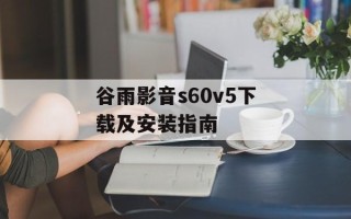谷雨影音s60v5下载及安装指南