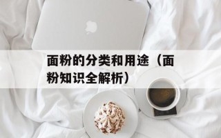 面粉的分类和用途（面粉知识全解析）
