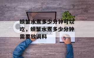 螃蟹水煮多少分钟可以吃，螃蟹水煮多少分钟需要放调料