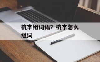 杭字组词语？杭字怎么组词
