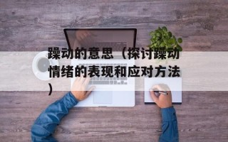 躁动的意思（探讨躁动情绪的表现和应对方法）