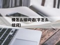 棵怎么组词语(字怎么组词)
