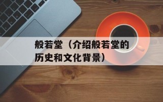 般若堂（介绍般若堂的历史和文化背景）