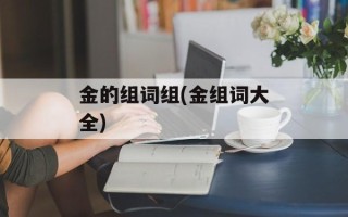 金的组词组(金组词大全)