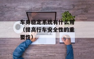 车身稳定系统有什么用（提高行车安全性的重要性）