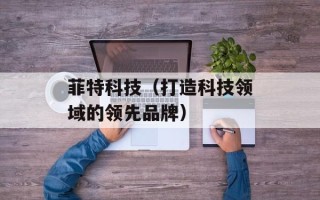 菲特科技（打造科技领域的领先品牌）