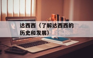 达西西（了解达西西的历史和发展）